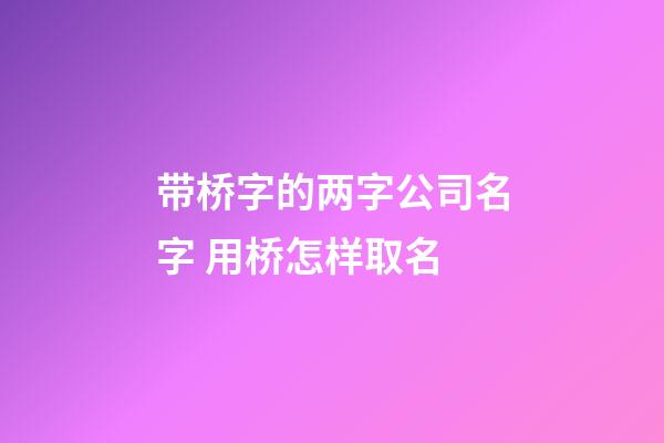 带桥字的两字公司名字 用桥怎样取名-第1张-公司起名-玄机派